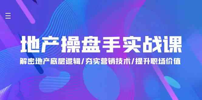 （9960期）地产 操盘手实战课：解密地产底层逻辑/夯实营销技术/提升职场价值（24节）-来福网创