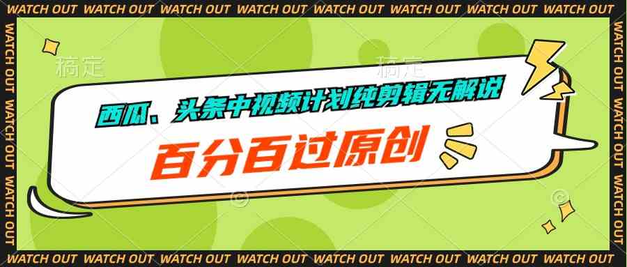 （10180期）西瓜、头条中视频计划纯剪辑无解说，百分百过原创-来福网创