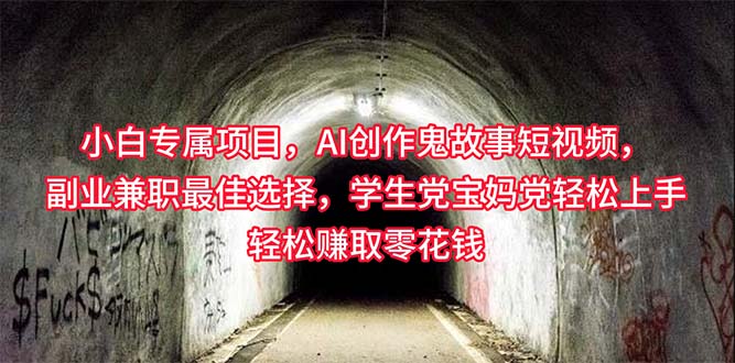 （10225期）小白专属，AI创作灵异故事短视频，副业兼职最佳选择，学生党宝妈党轻松…-来福网创