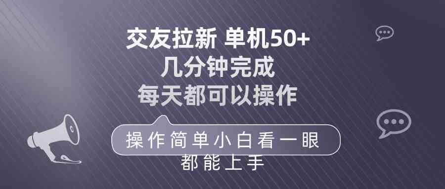（10124期）交友拉新 单机50 操作简单 每天都可以做 轻松上手-来福网创
