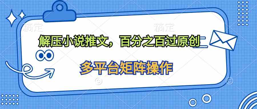 （10119期）解压小说推文，百分之百过原创-来福网创