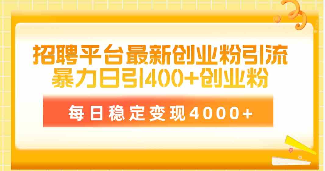 （10053期）招聘平台最新创业粉引流技术，简单操作日引创业粉400+，每日稳定变现4000+-来福网创