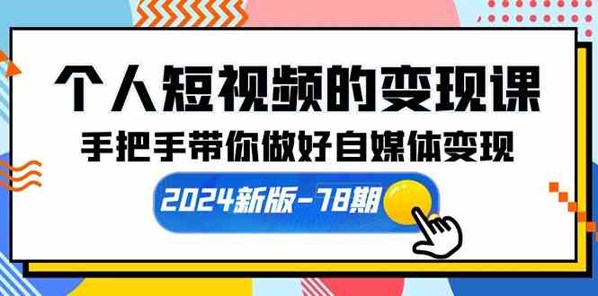 （10079期）个人短视频的变现课【2024新版-78期】手把手带你做好自媒体变现（61节课）-来福网创