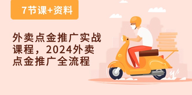 （10462期）外卖 点金推广实战课程，2024外卖 点金推广全流程（7节课+资料）-来福网创
