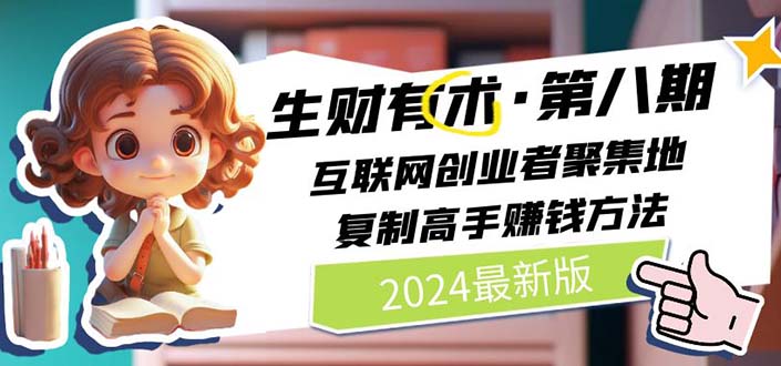 （10441期）2024生财有术·第八期 互联网创业者聚集地，复制高手赚钱方法(5月9日更新)-来福网创