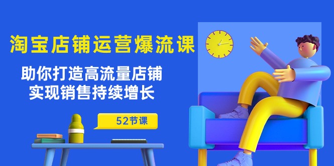 （10515期）淘宝店铺运营爆流课：助你打造高流量店铺，实现销售持续增长（52节课）-来福网创