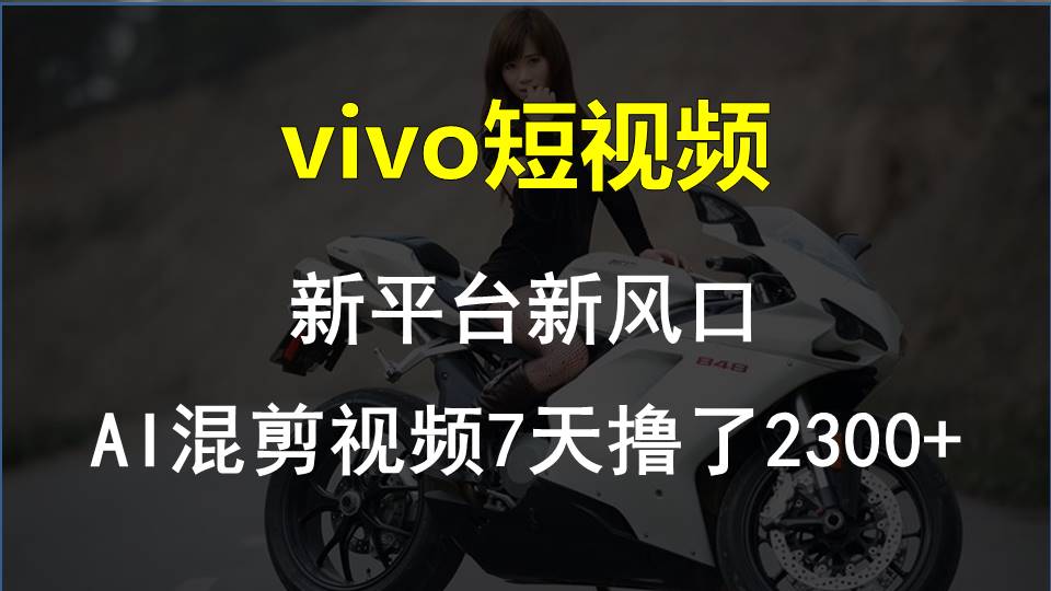 （10357期）vivo短视频:新平台新风口，AI混剪视频7天撸了2300+-来福网创
