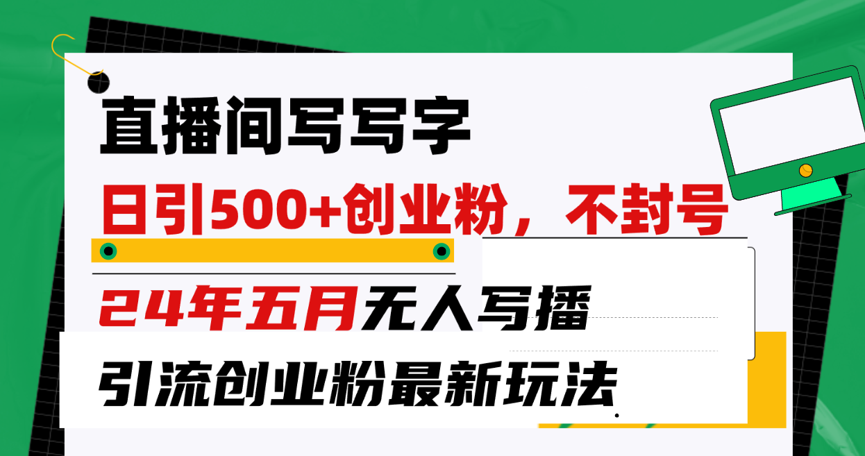 （10350期）直播间写写字日引300+创业粉，24年五月无人写播引流不封号最新玩法-来福网创