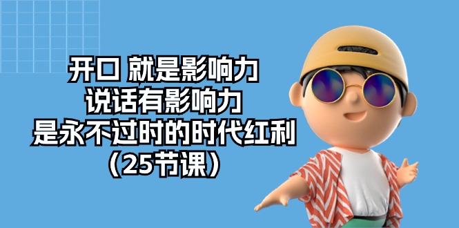 （10341期）开口 就是影响力，说话有影响力，是永不过时的时代红利（25节课）-来福网创