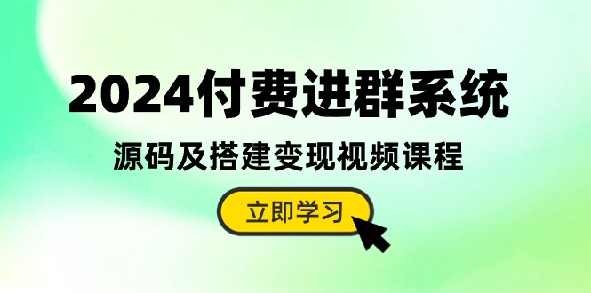 （10383期）2024付费进群系统，源码及搭建变现视频课程（教程+源码）-来福网创