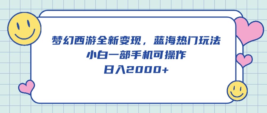 （10367期）梦幻西游全新变现，蓝海热门玩法，小白一部手机可操作，日入2000+-来福网创