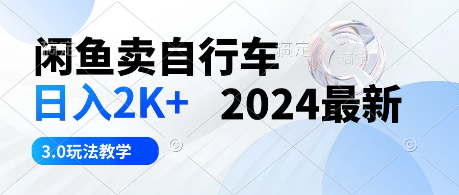 （10296期）闲鱼卖自行车 日入2K+ 2024最新 3.0玩法教学-来福网创