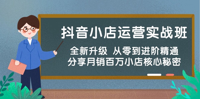 （10263期）抖音小店运营实战班，全新升级 从零到进阶精通 分享月销百万小店核心秘密-来福网创