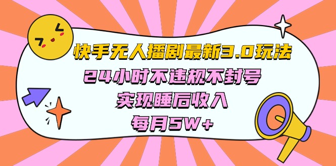 （10255期）快手 最新无人播剧3.0玩法，24小时不违规不封号，实现睡后收入，每…-来福网创
