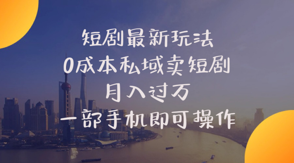 （10716期）短剧最新玩法    0成本私域卖短剧     月入过万     一部手机即可操作-来福网创