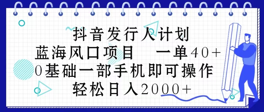 （10756期）抖音发行人计划，蓝海风口项目 一单40，0基础一部手机即可操作 日入2000＋-来福网创