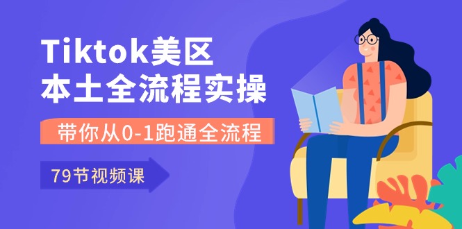 （10743期）Tiktok-美区本土全流程实操课，带你从0-1跑通全流程（79节课）-来福网创