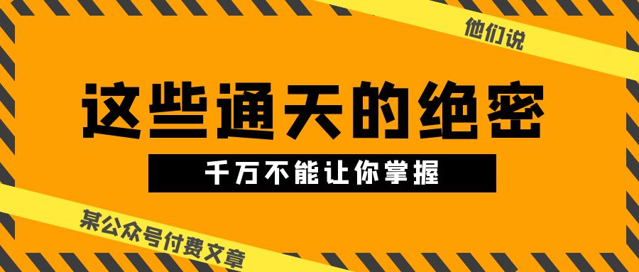 （10651期）某公众号付费文章《他们说 “ 这些通天的绝密，千万不能让你掌握! ”》-来福网创