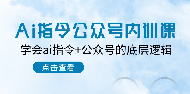 （10640期）Ai指令-公众号内训课：学会ai指令+公众号的底层逻辑（7节课）-来福网创