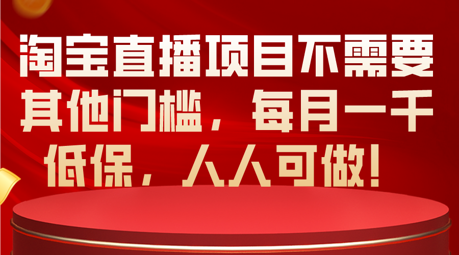 （10614期）淘宝直播项目不需要其他门槛，每月一千低保，人人可做！-来福网创