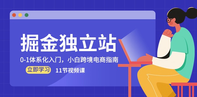 （10536期）掘金 独立站，0-1体系化入门，小白跨境电商指南（11节视频课）-来福网创