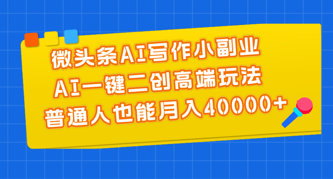 （11076期）微头条AI写作小副业，AI一键二创高端玩法 普通人也能月入40000+-来福网创