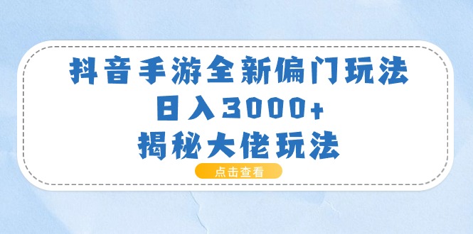 （11075期）抖音手游全新偏门玩法，日入3000+，揭秘大佬玩法-来福网创