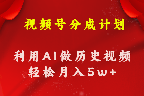 （11066期）视频号创作分成计划  利用AI做历史知识科普视频 月收益轻松50000+-来福网创