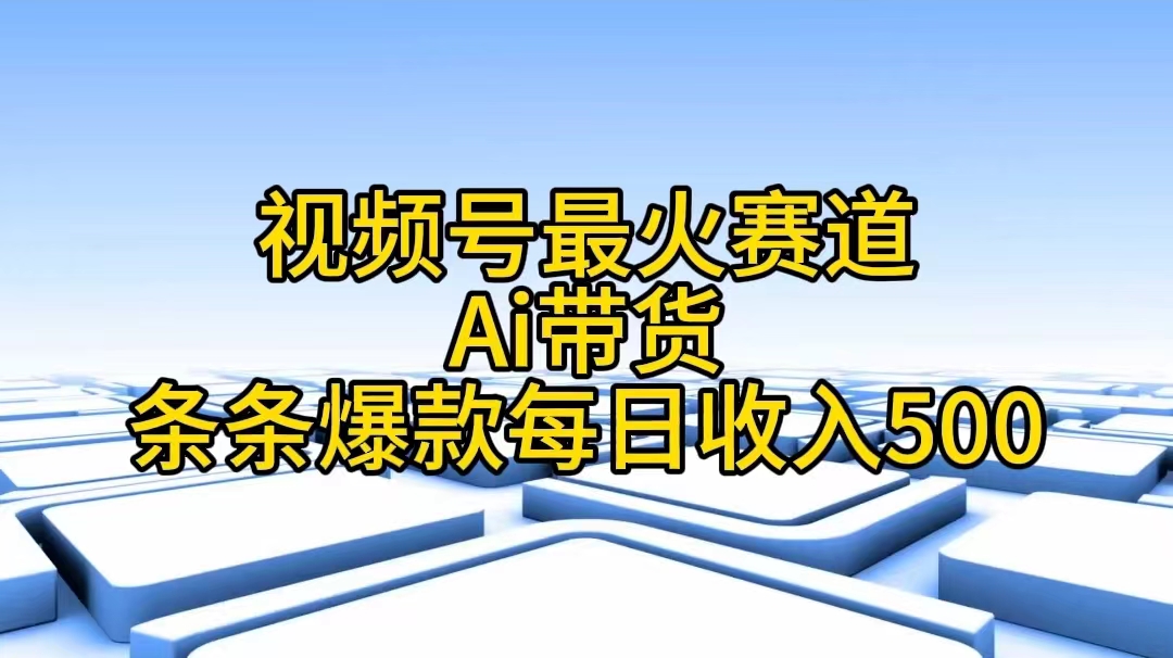 （11038期）视频号最火赛道——Ai带货条条爆款每日收入500-来福网创