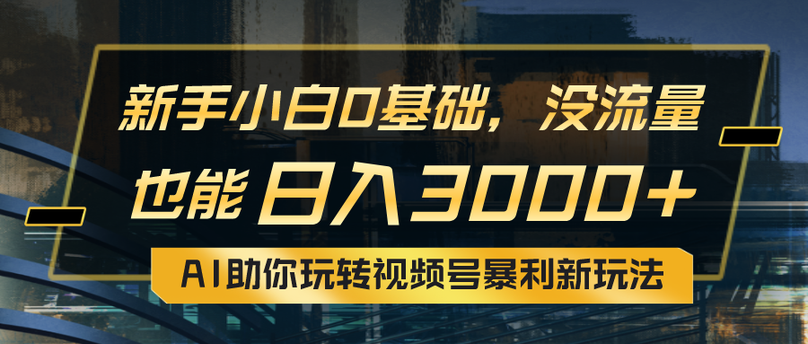 （10932期）小白0基础，没流量也能日入3000+：AI助你玩转视频号暴利新玩法-来福网创