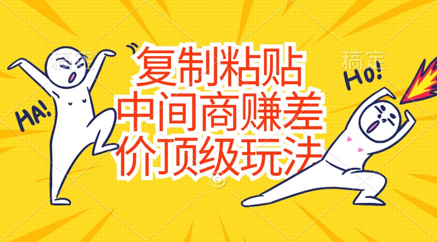 （10918期）复制粘贴，中间商赚差价顶级玩法，零成本，硬通货-来福网创