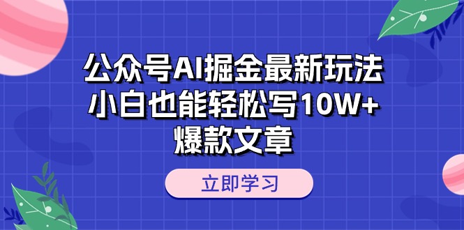 （10878期）公众号AI掘金最新玩法，小白也能轻松写10W+爆款文章-来福网创
