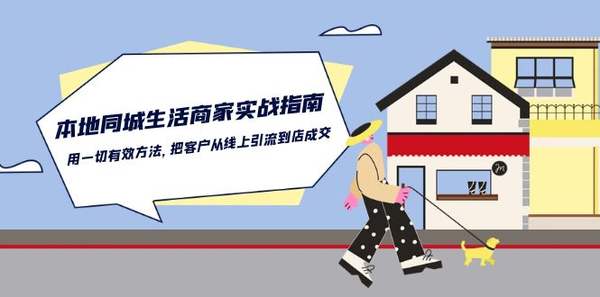 （10810期）本地同城生活·商家实战指南：用一切有效方法，把客户从线上引流到店成交-来福网创