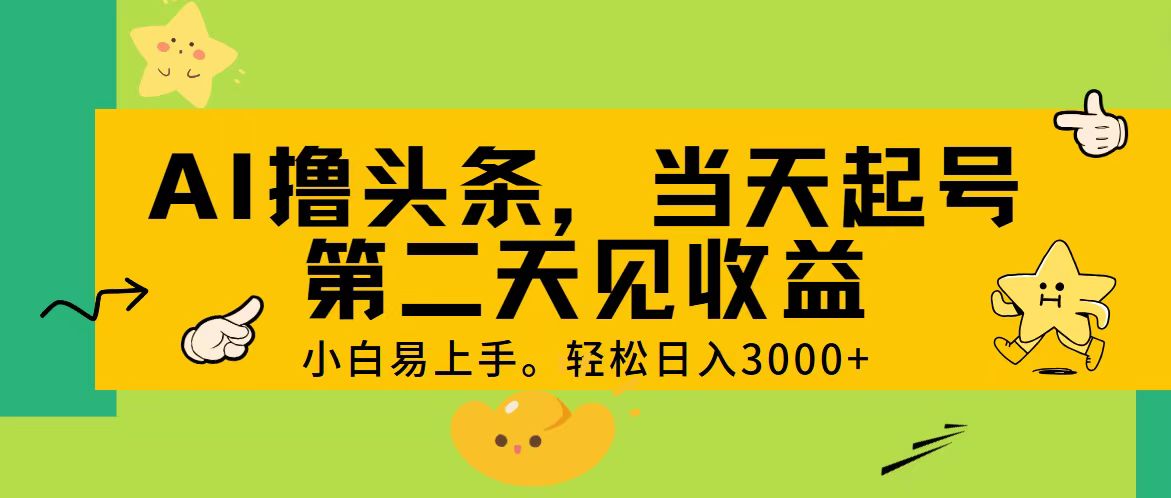 （11314期） AI撸头条，轻松日入3000+，当天起号，第二天见收益。-来福网创