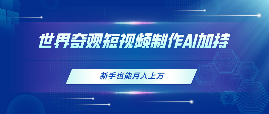 （11159期）世界奇观短视频制作，AI加持，新手也能月入上万-来福网创