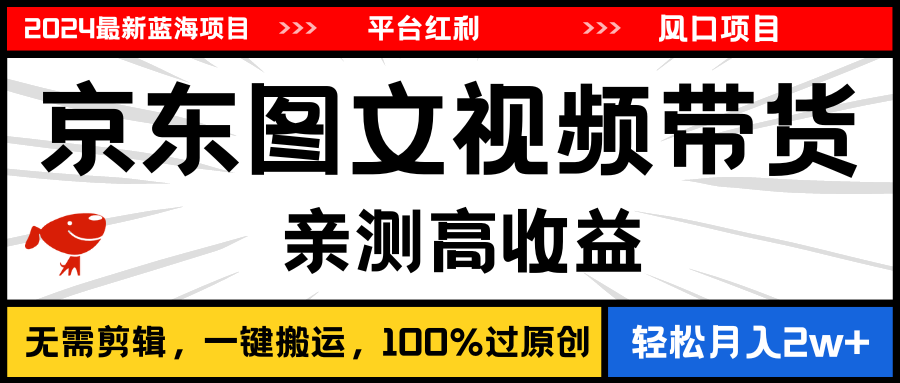 （11147期）2024最新蓝海项目，逛逛京东图文视频带货，无需剪辑，月入20000+-来福网创