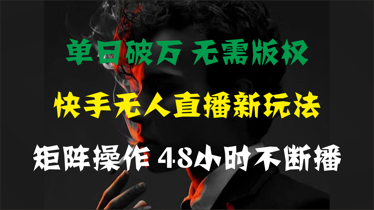 （11142期）单日破万，快手无人直播新玩法，无需版权，支持矩阵操作，48小时不断播-来福网创
