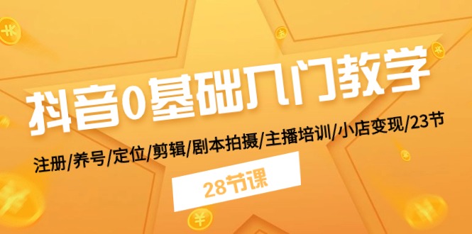 （11088期）抖音0基础入门教学 注册/养号/定位/剪辑/剧本拍摄/主播培训/小店变现/28节-来福网创