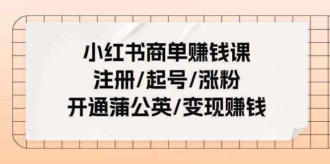 （11130期）小红书商单赚钱课：注册/起号/涨粉/开通蒲公英/变现赚钱（25节课）-来福网创