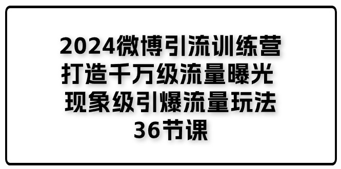 （11333期）2024微博引流训练营「打造千万级流量曝光 现象级引爆流量玩法」36节课-来福网创