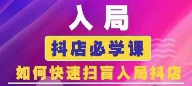 抖音商城运营课程(更新24年6月)，入局抖店必学课， 如何快速扫盲入局抖店-来福网创