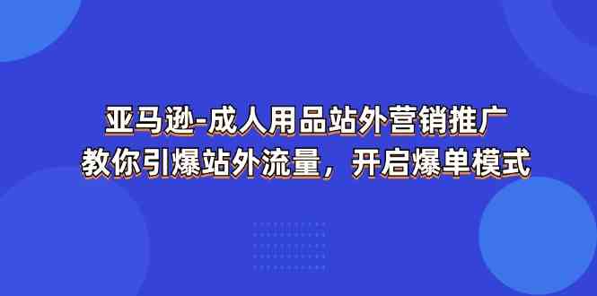 亚马逊成人用品站外营销推广，教你引爆站外流量，开启爆单模式-来福网创