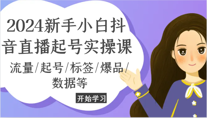 2024新手小白抖音直播起号实操课，流量/起号/标签/爆品/数据等-来福网创
