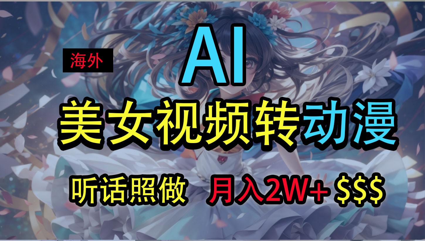 海外美女视频变动漫，月入2万+，无脑操作秘籍-来福网创