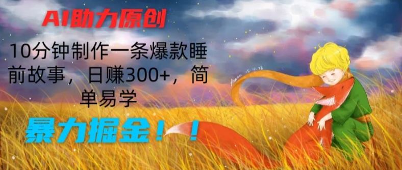 AI助力原创：10分钟制作一条爆款睡前故事，日赚300+，简单易学，暴力掘金【揭秘】-来福网创