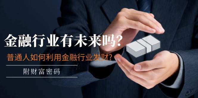 公众号付费文章：金融行业有未来吗？普通人如何利用金融行业发财?(附财富密码)-来福网创