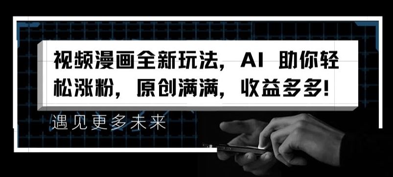 视频漫画全新玩法，AI 助你轻松涨粉，原创满满，收益多多【揭秘】-来福网创