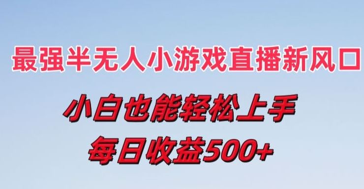 最强半无人直播小游戏新风口，小白也能轻松上手，每日收益5张【揭秘】-来福网创