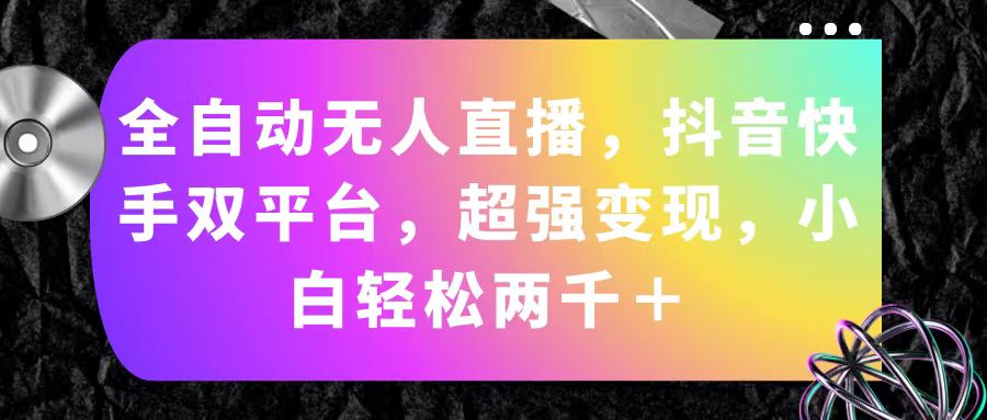 （11523期）全自动无人直播，抖音快手双平台，超强变现，小白轻松两千＋-来福网创