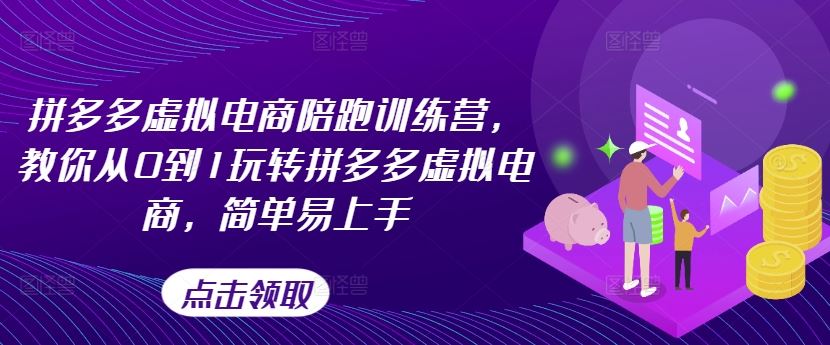 拼多多虚拟电商陪跑训练营，教你从0到1玩转拼多多虚拟电商，简单易上手-来福网创